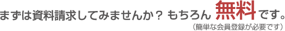 まずは資料請求してみませんか？もちろん無料です。（簡単な会員登録が必要です）